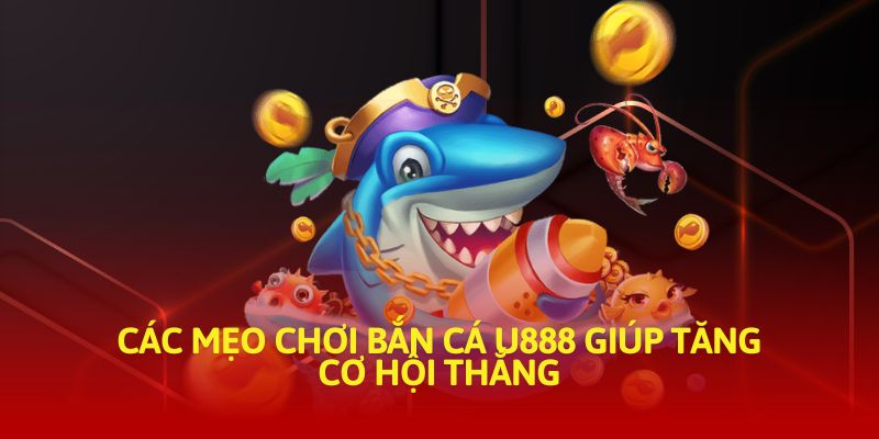 Các mẹo chơi bắn cá U888 giúp tăng cơ hội thắng