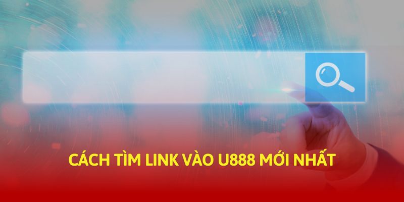 Cách tìm link vào U888 mới nhất