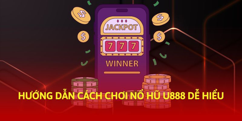 Hướng dẫn cách chơi nổ hũ U888 dễ hiểu