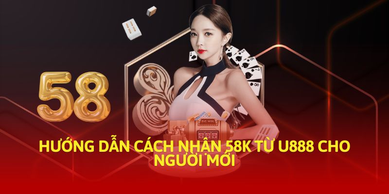 Hướng dẫn cách nhận 58k từ U888 cho người mới