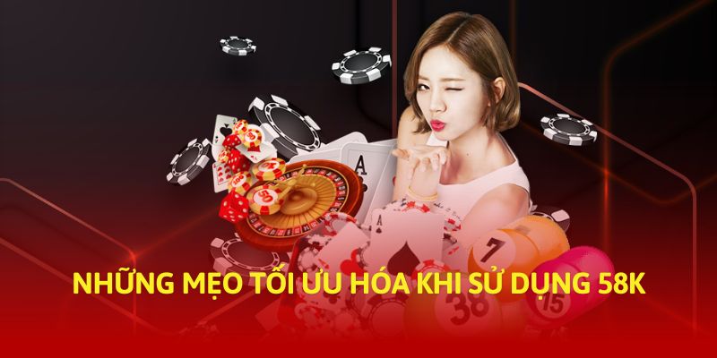 Những mẹo tối ưu hóa khi sử dụng 58k