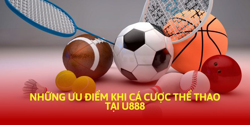 Những ưu điểm khi cá cược thể thao tại U888