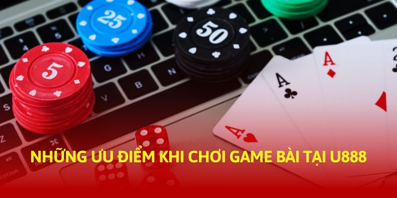 Những ưu điểm khi chơi game bài tại U888